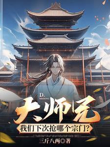大师兄,我们下次抢哪个宗门? 大师兄,我们下次抢哪个宗门?
