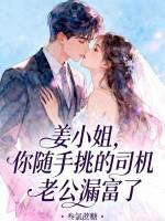 姜小姐,你随手挑的司机老公漏富了 姜小姐,你随手挑的司机老公漏富了